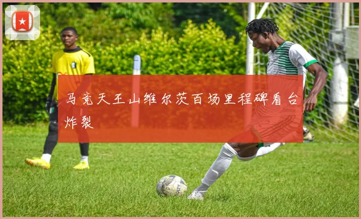 马竞天王山维尔茨百场里程碑看台炸裂