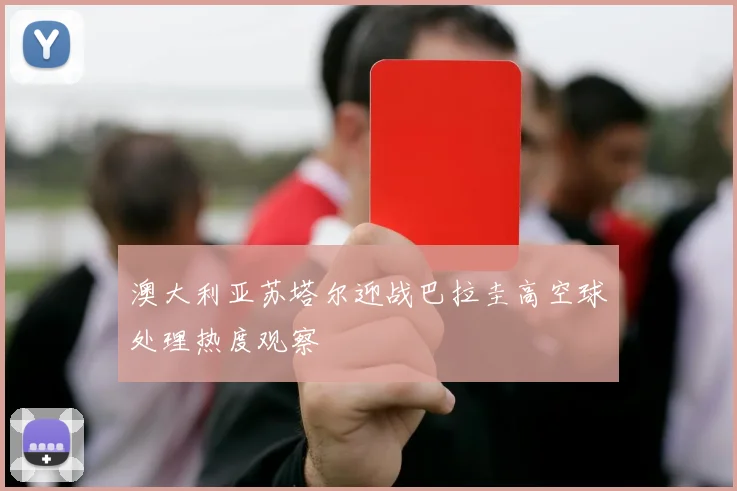 澳大利亚苏塔尔迎战巴拉圭高空球处理热度观察