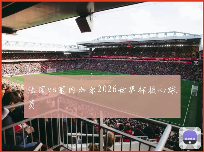 法国vs塞内加尔2026世界杯核心球员