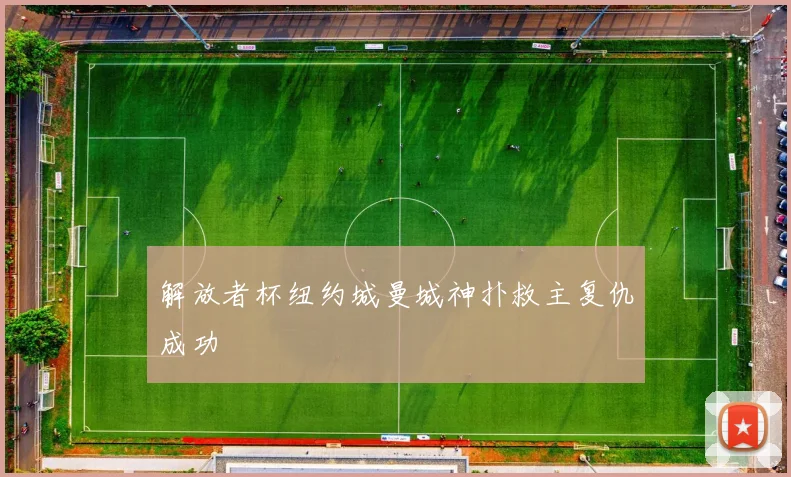 解放者杯纽约城曼城神扑救主复仇成功