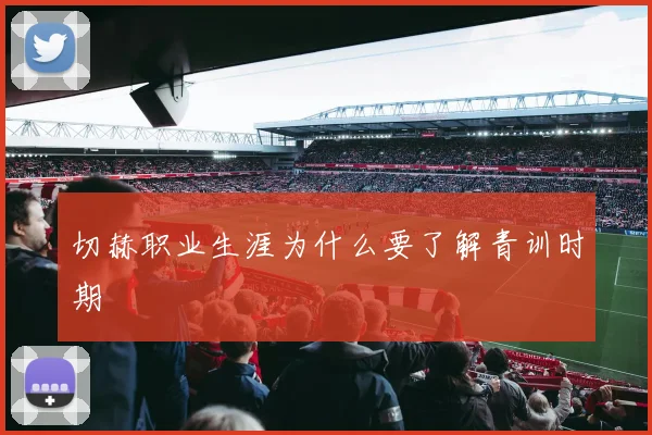 切赫职业生涯为什么要了解青训时期