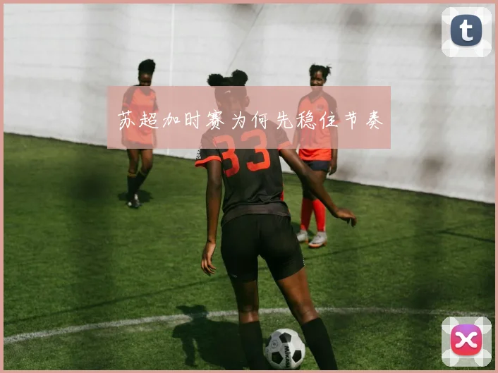 苏超加时赛为何先稳住节奏