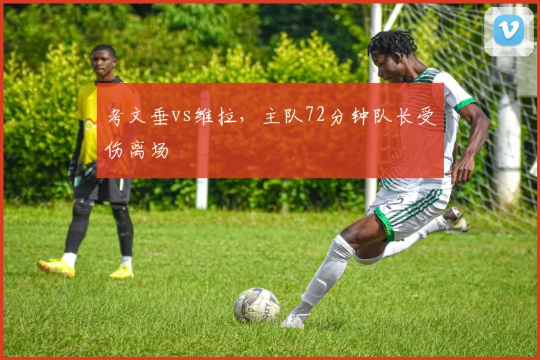 考文垂vs维拉,主队72分钟队长受伤离场