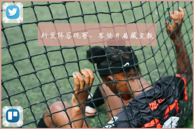 科莫阵容观察,客场开局藏变数