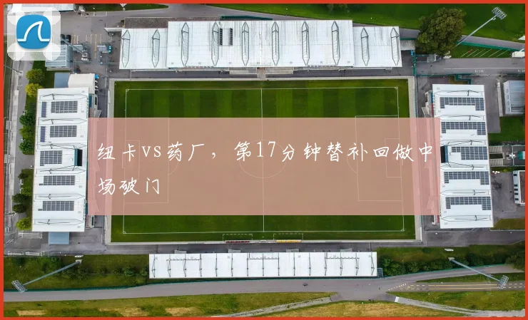 纽卡vs药厂，第17分钟替补回做中场破门